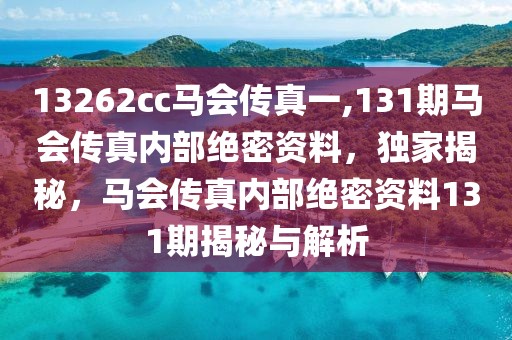 13262cc馬會(huì)傳真一,131期馬會(huì)傳真內(nèi)部絕密資料，獨(dú)家揭秘，馬會(huì)傳真內(nèi)部絕密資料131期揭秘與解析