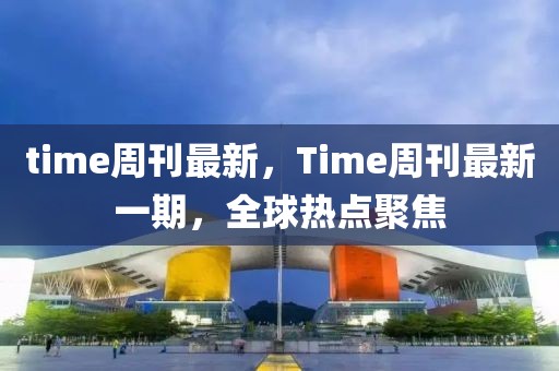 time周刊最新，Time周刊最新一期，全球熱點聚焦