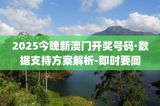 2025今晚新澳門開獎(jiǎng)號(hào)碼·數(shù)據(jù)支持方案解析-即時(shí)要聞