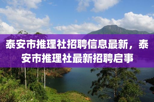 泰安市推理社招聘信息最新，泰安市推理社最新招聘啟事