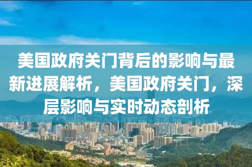 美國政府關(guān)門背后的影響與最新進(jìn)展解析，美國政府關(guān)門，深層影響與實(shí)時動態(tài)剖析