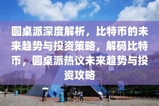 圓桌派深度解析，比特幣的未來趨勢與投資策略，解碼比特幣，圓桌派熱議未來趨勢與投資攻略