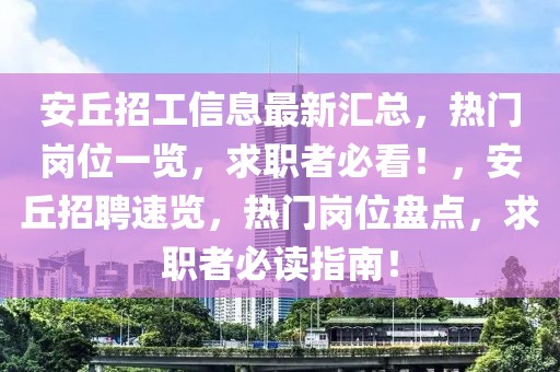 安丘招工信息最新匯總，熱門崗位一覽，求職者必看！，安丘招聘速覽，熱門崗位盤點，求職者必讀指南！