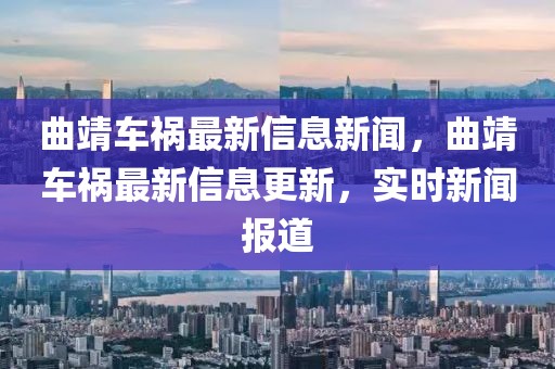 曲靖車禍最新信息新聞，曲靖車禍最新信息更新，實(shí)時(shí)新聞報(bào)道