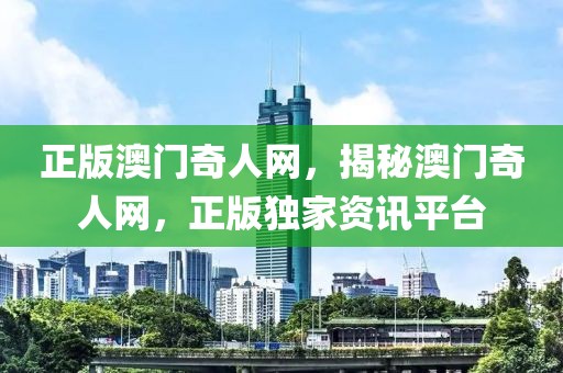 正版澳門奇人網(wǎng)，揭秘澳門奇人網(wǎng)，正版獨(dú)家資訊平臺