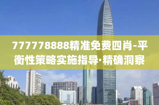 777778888精準(zhǔn)免費(fèi)四肖-平衡性策略實(shí)施指導(dǎo)·精確洞察