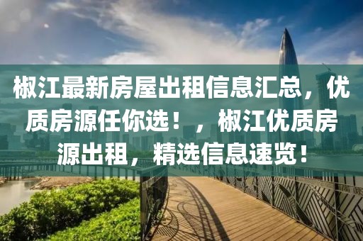 椒江最新房屋出租信息匯總，優(yōu)質(zhì)房源任你選！，椒江優(yōu)質(zhì)房源出租，精選信息速覽！