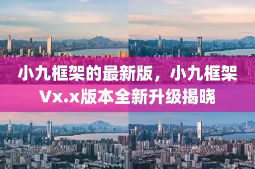 小九框架的最新版，小九框架Vx.x版本全新升級揭曉