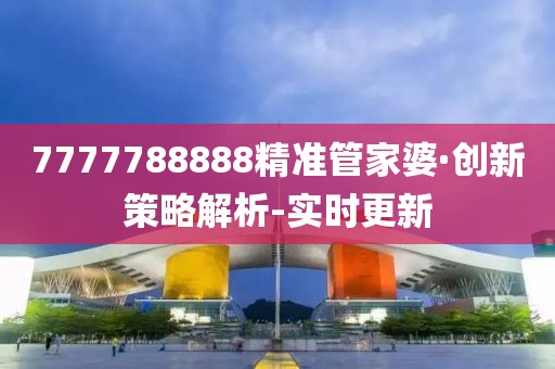 7777788888精準(zhǔn)管家婆·創(chuàng)新策略解析-實(shí)時(shí)更新