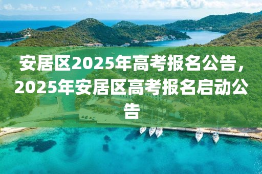 安居區(qū)2025年高考報名公告，2025年安居區(qū)高考報名啟動公告