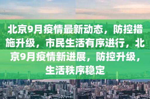 北京9月疫情最新動態(tài)，防控措施升級，市民生活有序進行，北京9月疫情新進展，防控升級，生活秩序穩(wěn)定