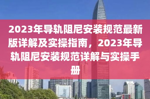 2023年導(dǎo)軌阻尼安裝規(guī)范最新版詳解及實(shí)操指南，2023年導(dǎo)軌阻尼安裝規(guī)范詳解與實(shí)操手冊(cè)