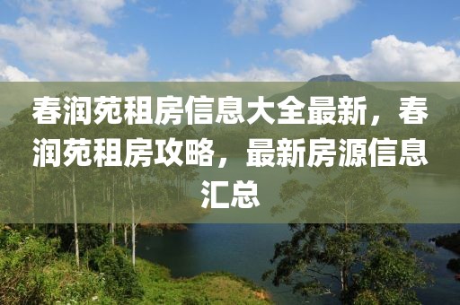 春潤苑租房信息大全最新，春潤苑租房攻略，最新房源信息匯總