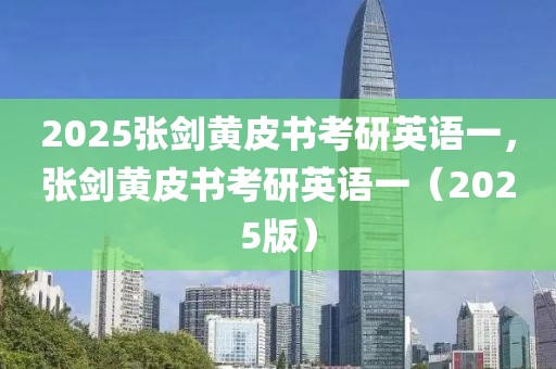 2025張劍黃皮書考研英語(yǔ)一，張劍黃皮書考研英語(yǔ)一（2025版）