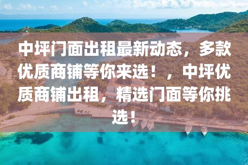 中坪門面出租最新動態(tài)，多款優(yōu)質(zhì)商鋪等你來選！，中坪優(yōu)質(zhì)商鋪出租，精選門面等你挑選！