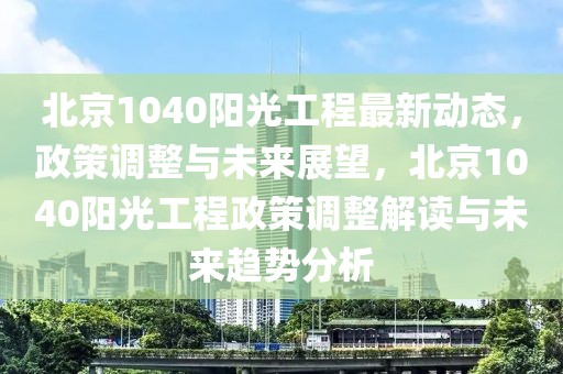 北京1040陽光工程最新動(dòng)態(tài)，政策調(diào)整與未來展望，北京1040陽光工程政策調(diào)整解讀與未來趨勢分析