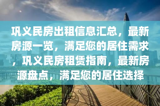 鞏義民房出租信息匯總，最新房源一覽，滿足您的居住需求，鞏義民房租賃指南，最新房源盤點(diǎn)，滿足您的居住選擇