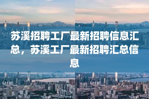 蘇溪招聘工廠最新招聘信息匯總，蘇溪工廠最新招聘匯總信息