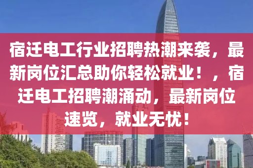 宿遷電工行業(yè)招聘熱潮來襲，最新崗位匯總助你輕松就業(yè)！，宿遷電工招聘潮涌動，最新崗位速覽，就業(yè)無憂！