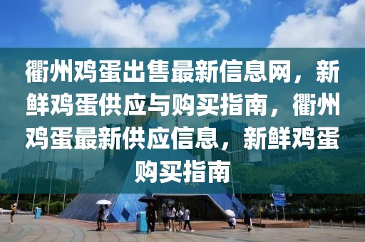 衢州雞蛋出售最新信息網(wǎng)，新鮮雞蛋供應(yīng)與購買指南，衢州雞蛋最新供應(yīng)信息，新鮮雞蛋購買指南