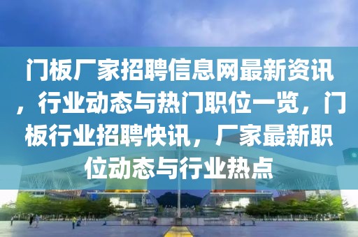 門板廠家招聘信息網(wǎng)最新資訊，行業(yè)動(dòng)態(tài)與熱門職位一覽，門板行業(yè)招聘快訊，廠家最新職位動(dòng)態(tài)與行業(yè)熱點(diǎn)