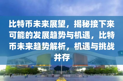 比特幣未來(lái)展望，揭秘接下來(lái)可能的發(fā)展趨勢(shì)與機(jī)遇，比特幣未來(lái)趨勢(shì)解析，機(jī)遇與挑戰(zhàn)并存