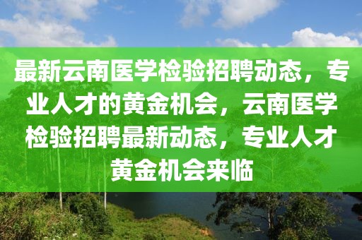 最新云南醫(yī)學(xué)檢驗(yàn)招聘動態(tài)，專業(yè)人才的黃金機(jī)會，云南醫(yī)學(xué)檢驗(yàn)招聘最新動態(tài)，專業(yè)人才黃金機(jī)會來臨