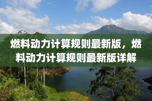 燃料動力計算規(guī)則最新版，燃料動力計算規(guī)則最新版詳解