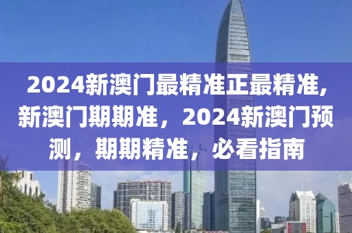 2024新澳門最精準(zhǔn)正最精準(zhǔn),新澳門期期準(zhǔn)，2024新澳門預(yù)測(cè)，期期精準(zhǔn)，必看指南