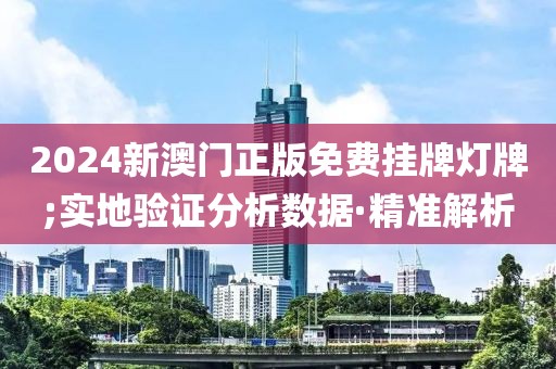 2024新澳門正版免費掛牌燈牌;實地驗證分析數(shù)據(jù)·精準解析