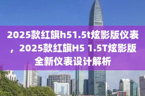 2025款紅旗h51.5t炫影版儀表，2025款紅旗H5 1.5T炫影版全新儀表設(shè)計(jì)解析