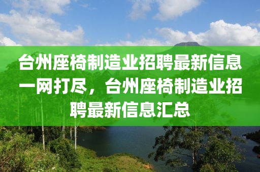 臺(tái)州座椅制造業(yè)招聘最新信息一網(wǎng)打盡，臺(tái)州座椅制造業(yè)招聘最新信息匯總