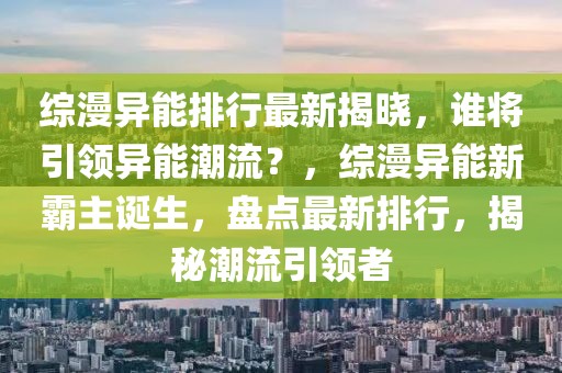 綜漫異能排行最新揭曉，誰將引領(lǐng)異能潮流？，綜漫異能新霸主誕生，盤點最新排行，揭秘潮流引領(lǐng)者