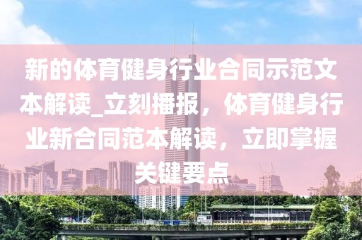 新的體育健身行業(yè)合同示范文本解讀_立刻播報，體育健身行業(yè)新合同范本解讀，立即掌握關(guān)鍵要點