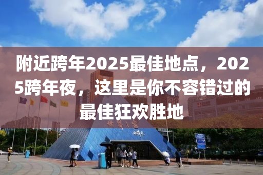 附近跨年2025最佳地點(diǎn)，2025跨年夜，這里是你不容錯過的最佳狂歡勝地