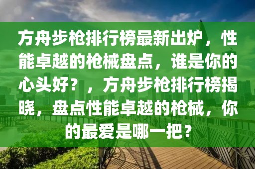 方舟步槍排行榜最新出爐，性能卓越的槍械盤點，誰是你的心頭好？，方舟步槍排行榜揭曉，盤點性能卓越的槍械，你的最愛是哪一把？