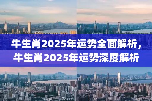 牛生肖2025年運勢全面解析，牛生肖2025年運勢深度解析