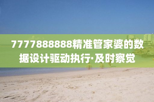 7777888888精準(zhǔn)管家婆的數(shù)據(jù)設(shè)計(jì)驅(qū)動(dòng)執(zhí)行·及時(shí)察覺