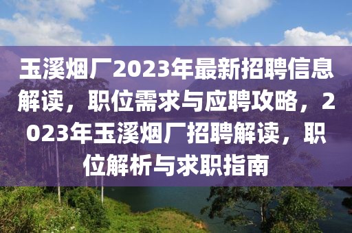 玉溪煙廠2023年最新招聘信息解讀，職位需求與應(yīng)聘攻略，2023年玉溪煙廠招聘解讀，職位解析與求職指南