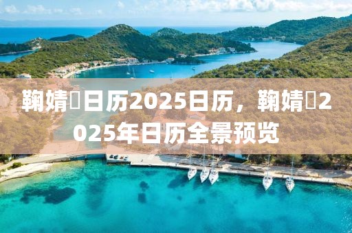 鞠婧祎日歷2025日歷，鞠婧祎2025年日歷全景預(yù)覽