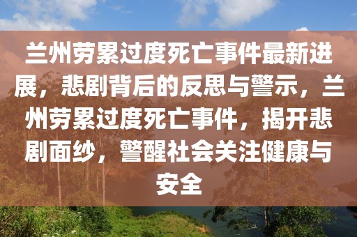 蘭州勞累過度死亡事件最新進展，悲劇背后的反思與警示，蘭州勞累過度死亡事件，揭開悲劇面紗，警醒社會關(guān)注健康與安全