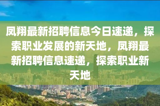 鳳翔最新招聘信息今日速遞，探索職業(yè)發(fā)展的新天地，鳳翔最新招聘信息速遞，探索職業(yè)新天地