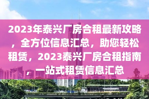 2023年泰興廠房合租最新攻略，全方位信息匯總，助您輕松租賃，2023泰興廠房合租指南，一站式租賃信息匯總