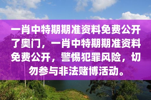 一肖中特期期準資料免費公開了奧門，一肖中特期期準資料免費公開，警惕犯罪風險，切勿參與非法賭博活動。