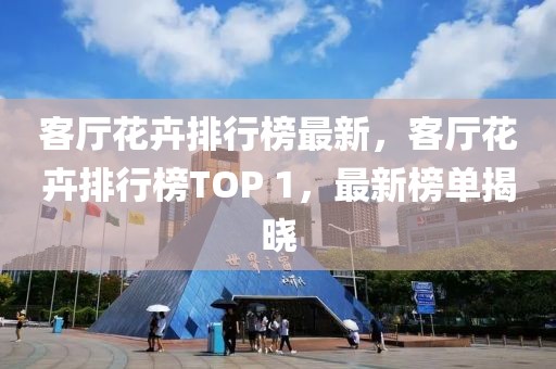 客廳花卉排行榜最新，客廳花卉排行榜TOP 1，最新榜單揭曉