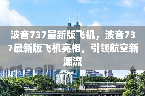 波音737最新版飛機(jī)，波音737最新版飛機(jī)亮相，引領(lǐng)航空新潮流