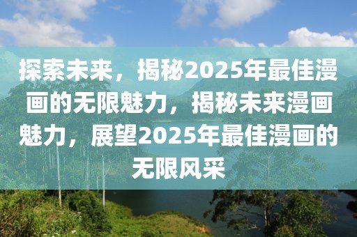 探索未來，揭秘2025年最佳漫畫的無限魅力，揭秘未來漫畫魅力，展望2025年最佳漫畫的無限風(fēng)采