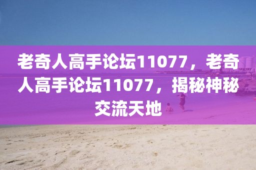 老奇人高手論壇11077，老奇人高手論壇11077，揭秘神秘交流天地