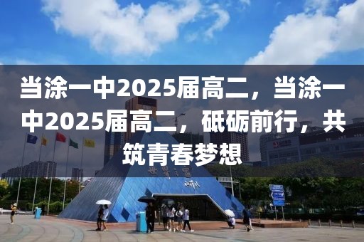 當涂一中2025屆高二，當涂一中2025屆高二，砥礪前行，共筑青春夢想