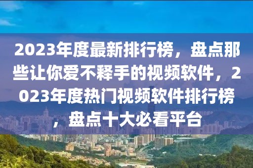 2023年度最新排行榜，盤點(diǎn)那些讓你愛不釋手的視頻軟件，2023年度熱門視頻軟件排行榜，盤點(diǎn)十大必看平臺